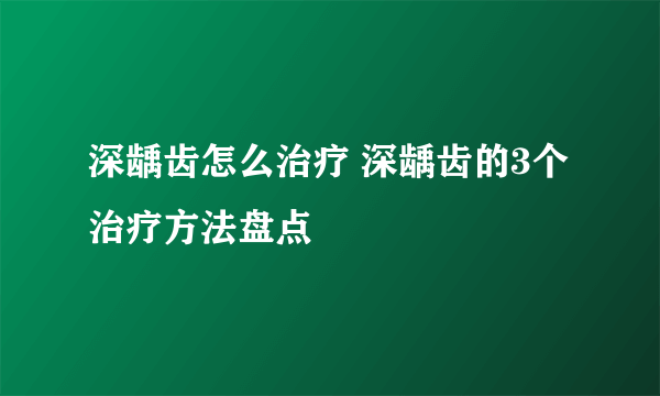 深龋齿怎么治疗 深龋齿的3个治疗方法盘点