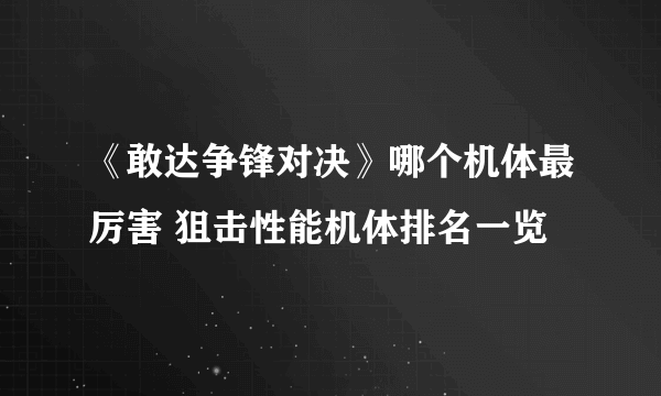 《敢达争锋对决》哪个机体最厉害 狙击性能机体排名一览