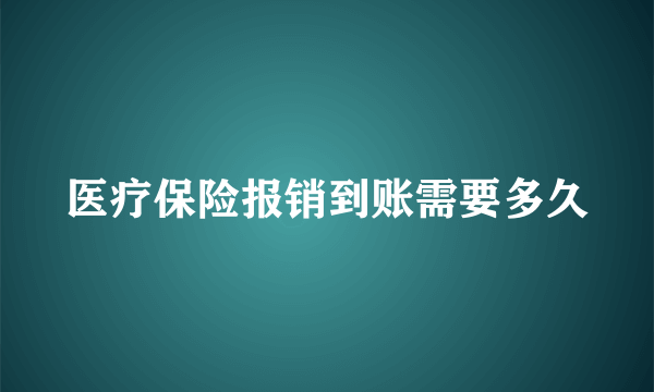 医疗保险报销到账需要多久