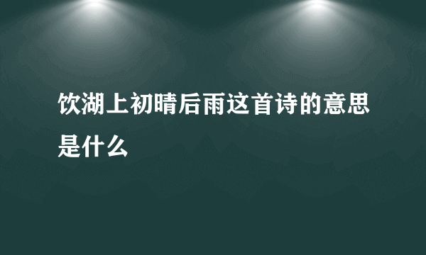 饮湖上初晴后雨这首诗的意思是什么