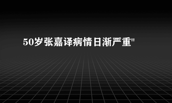 50岁张嘉译病情日渐严重