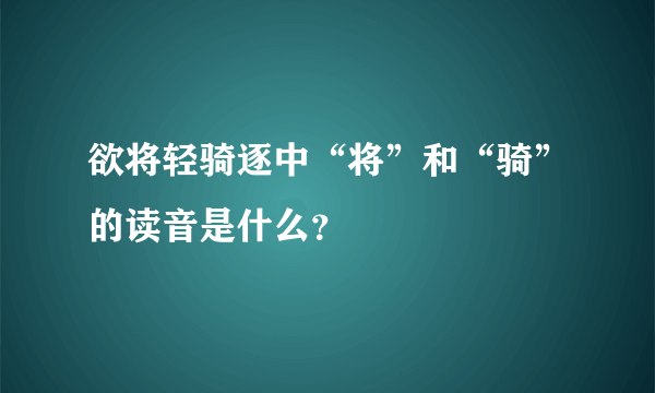 欲将轻骑逐中“将”和“骑”的读音是什么？