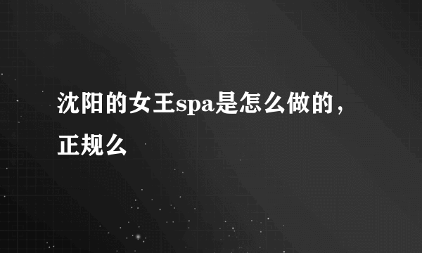 沈阳的女王spa是怎么做的，正规么