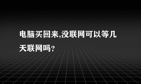 电脑买回来,没联网可以等几天联网吗？