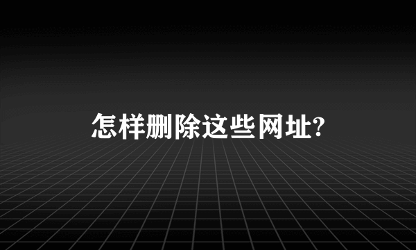 怎样删除这些网址?