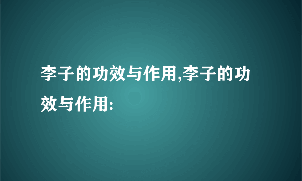 李子的功效与作用,李子的功效与作用: