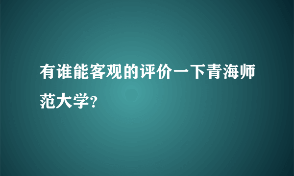 有谁能客观的评价一下青海师范大学？