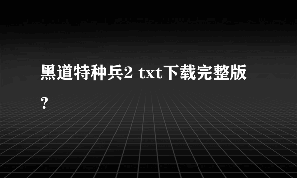 黑道特种兵2 txt下载完整版？