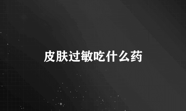 皮肤过敏吃什么药