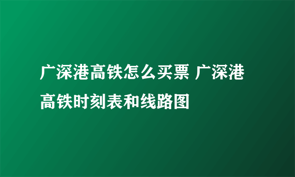 广深港高铁怎么买票 广深港高铁时刻表和线路图