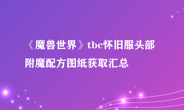 《魔兽世界》tbc怀旧服头部附魔配方图纸获取汇总