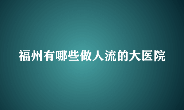 福州有哪些做人流的大医院