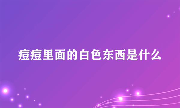 痘痘里面的白色东西是什么