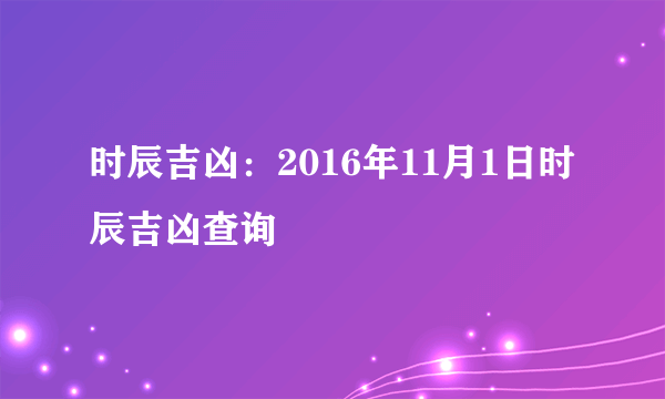 时辰吉凶：2016年11月1日时辰吉凶查询