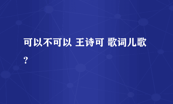 可以不可以 王诗可 歌词儿歌？