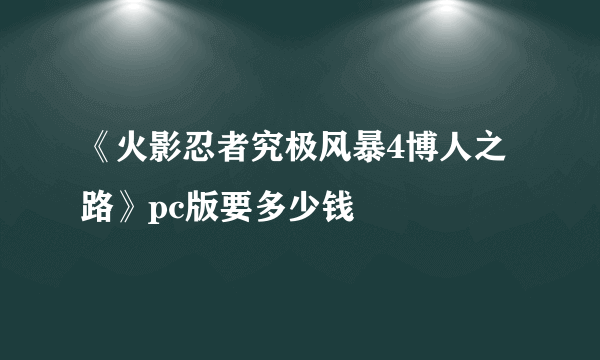 《火影忍者究极风暴4博人之路》pc版要多少钱