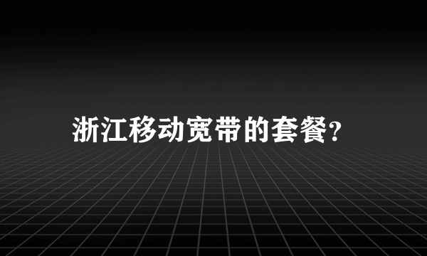 浙江移动宽带的套餐？