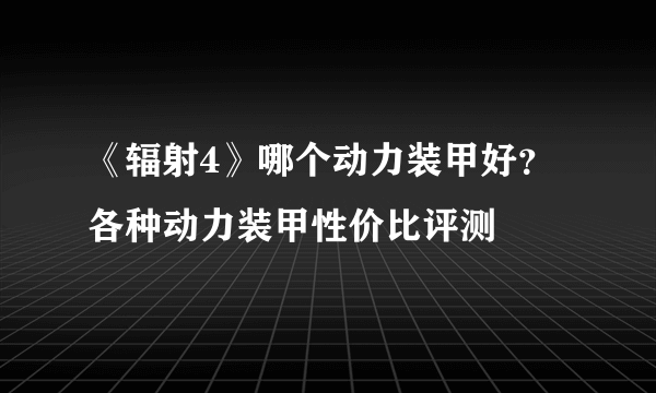 《辐射4》哪个动力装甲好？ 各种动力装甲性价比评测