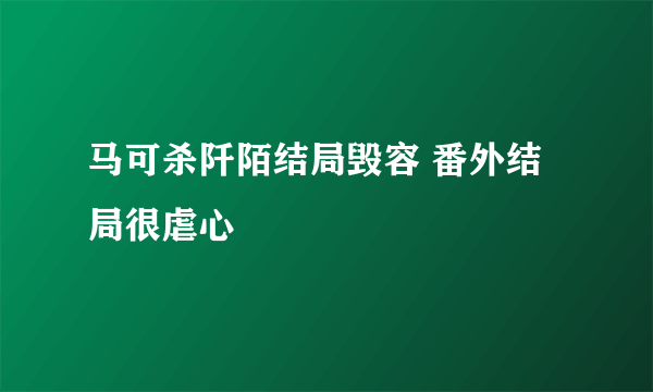 马可杀阡陌结局毁容 番外结局很虐心