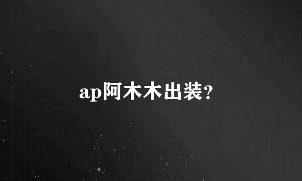 ap阿木木出装？