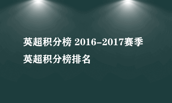 英超积分榜 2016-2017赛季英超积分榜排名