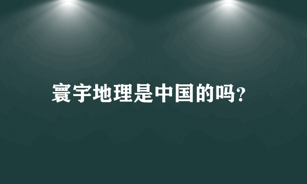 寰宇地理是中国的吗？