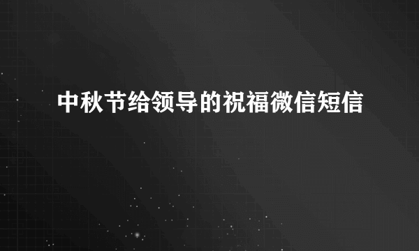 中秋节给领导的祝福微信短信