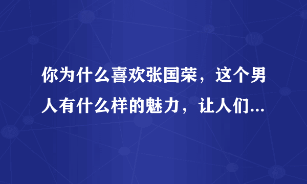 你为什么喜欢张国荣，这个男人有什么样的魅力，让人们念念不忘