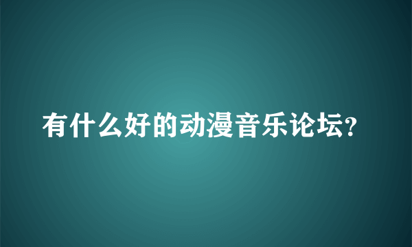 有什么好的动漫音乐论坛？