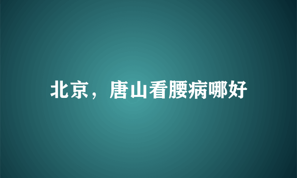 北京，唐山看腰病哪好