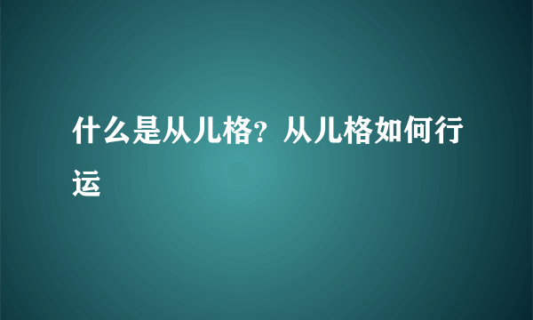 什么是从儿格？从儿格如何行运