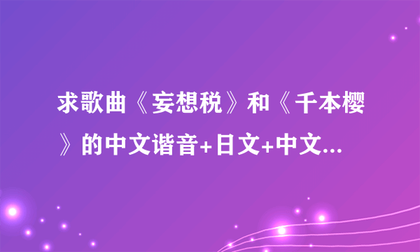 求歌曲《妄想税》和《千本樱》的中文谐音+日文+中文汉语。 例如【気持ちばかり先に行って(却无力实现