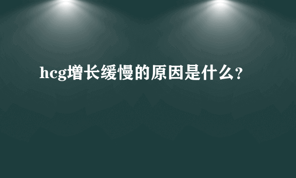 hcg增长缓慢的原因是什么？