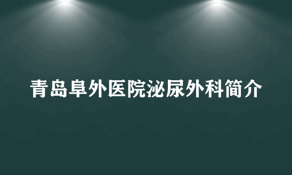 青岛阜外医院泌尿外科简介