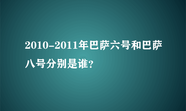 2010-2011年巴萨六号和巴萨八号分别是谁？