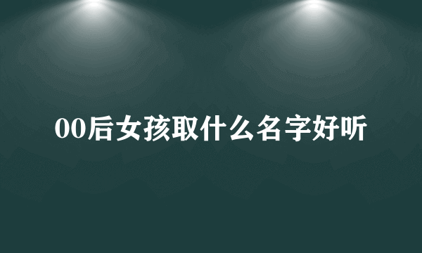 00后女孩取什么名字好听