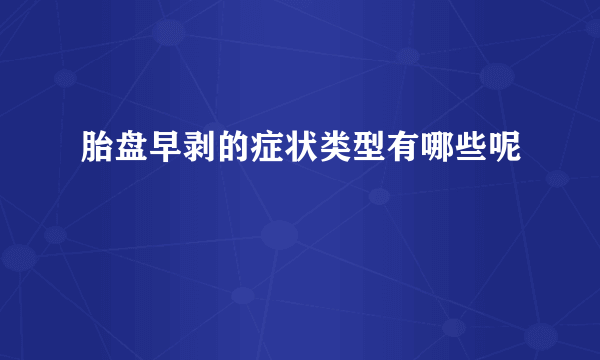 胎盘早剥的症状类型有哪些呢