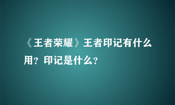 《王者荣耀》王者印记有什么用？印记是什么？