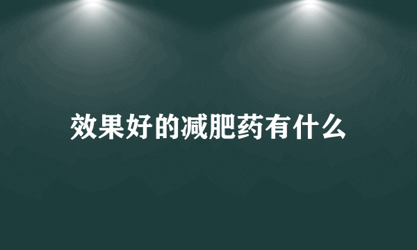 效果好的减肥药有什么