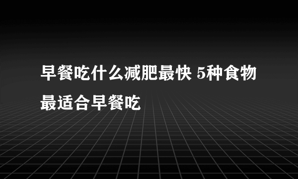 早餐吃什么减肥最快 5种食物最适合早餐吃