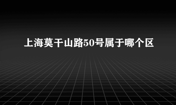 上海莫干山路50号属于哪个区