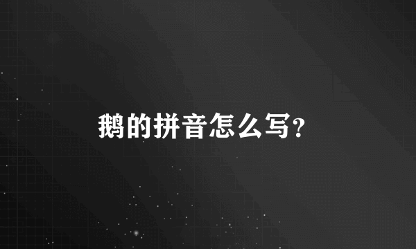 鹅的拼音怎么写？