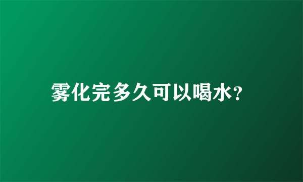 雾化完多久可以喝水？