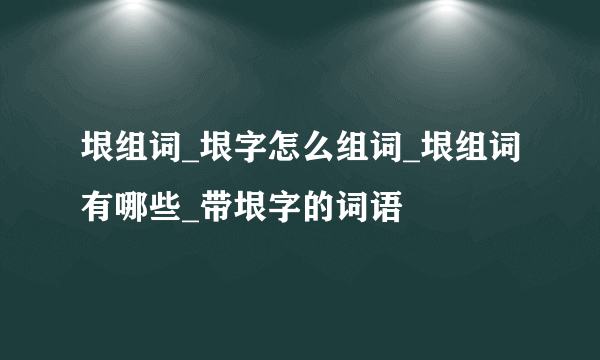 垠组词_垠字怎么组词_垠组词有哪些_带垠字的词语