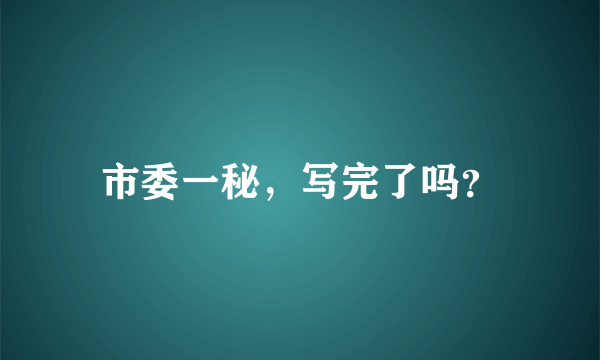 市委一秘，写完了吗？