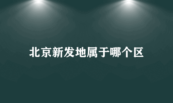 北京新发地属于哪个区