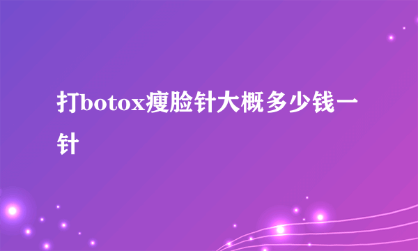 打botox瘦脸针大概多少钱一针