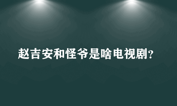 赵吉安和怪爷是啥电视剧？