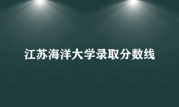 江苏海洋大学录取分数线