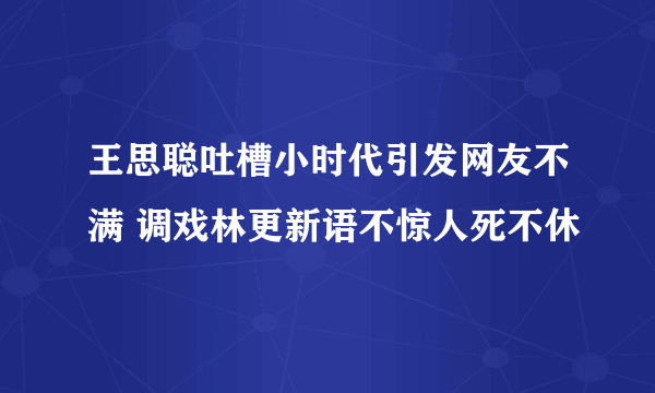 王思聪吐槽小时代引发网友不满 调戏林更新语不惊人死不休